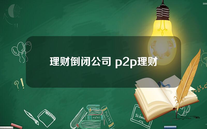 理财倒闭公司 p2p理财